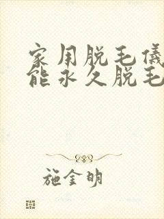 家用脱毛仪真的能永久脱毛吗