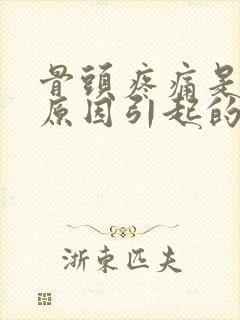 骨头疼痛是什么原因引起的