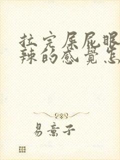 拉完屎屁眼火辣辣的感觉怎么回事