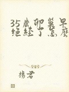 35岁卵巢早衰绝经了怎么办