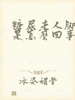 糖尿老人脚浮肿是怎么回事封面