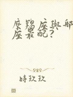 摩羯座与哪些星座最配?封面