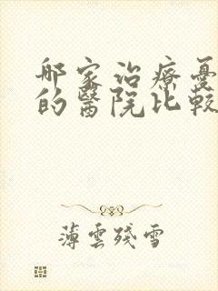 哪家治疗忧郁症的医院比较好点