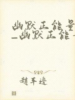 幽默正能量段子_幽默正能量段子大全