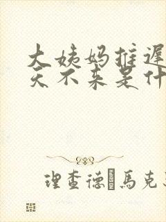 大姨妈推迟20天不来是什么原因