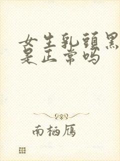 女生乳头黑色的是正常吗