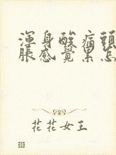 浑身酸痛头晕脑胀感觉累怎么办