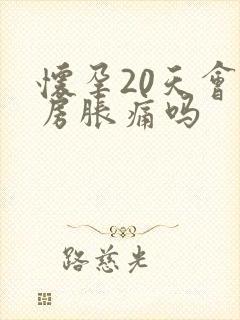 怀孕20天会乳房胀痛吗