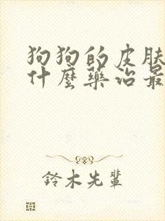 狗狗的皮肤病用什么药治最好