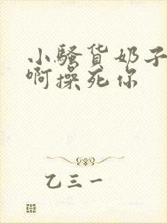 小骚货奶子真大啊操死你