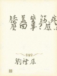 膝盖弯筋疼是怎么回事?应怎样治疗?