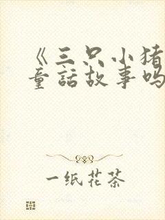 《三只小猪》是童话故事吗