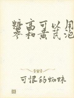 糖高可以用西洋参和黄芪泡水喝吗