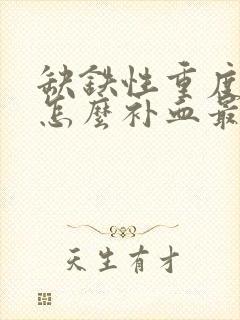 缺铁性重度贫血怎么补血最快