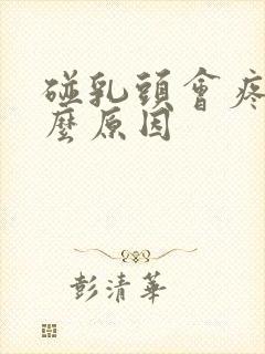碰乳头会疼是什么原因