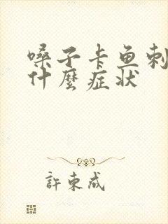 嗓子卡鱼刺会有什么症状