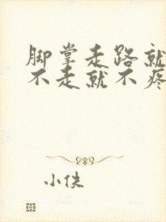 脚掌走路就疼,不走就不疼是怎么回事