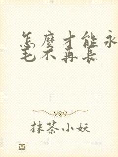 怎么才能永久脱毛不再长