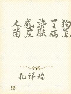 人感染了狗狗真菌皮肤病怎么治