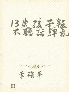 13岁孩子叛逆不听话脾气大怎么办