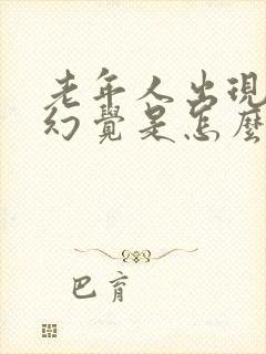 老年人出现幻听幻觉是怎么回事