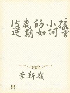 15岁的小孩叛逆期如何管教