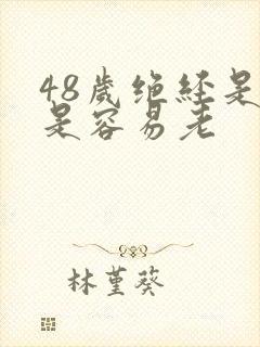 48岁绝经是不是容易老