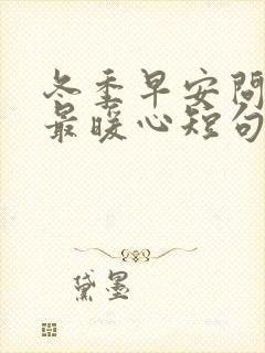 冬季早安问候语最暖心短句