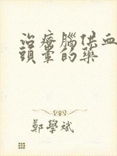 治疗脑供血不好头晕的药