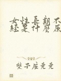 女性长期不来月经是什么原因