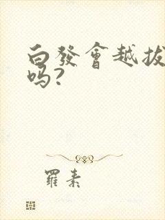 白发会越拔越多吗?