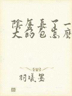 阴唇长了一个很大的包怎么回事