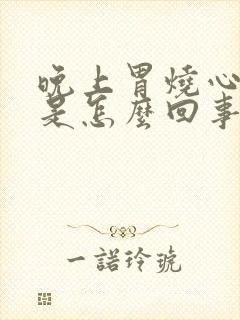 晚上胃烧心打嗝是怎么回事