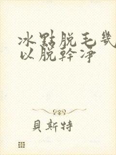 冰点脱毛几次可以脱干净