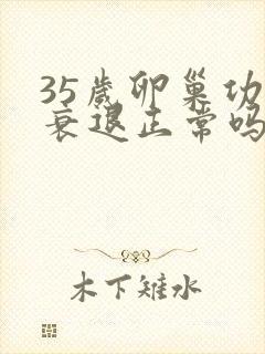 35岁卵巢功能衰退正常吗