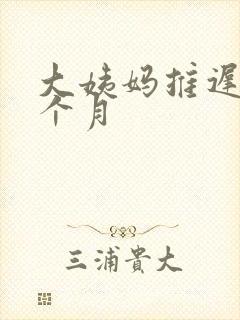 大姨妈推迟大半个月