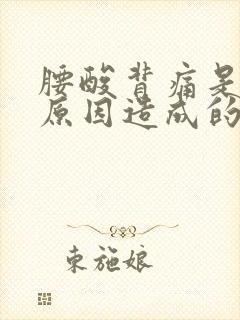 腰酸背痛是什么原因造成的
