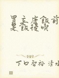 胃立康饭前吃还是饭后吃