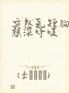 突然气短胸闷总想深呼吸