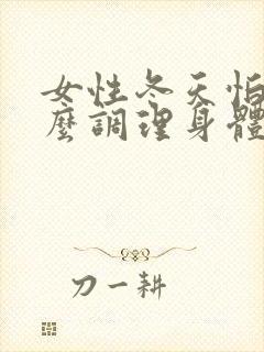 女性冬天怕冷怎么调理身体
