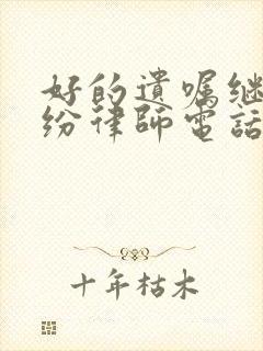 好的遗嘱继承纠纷律师电话咨询