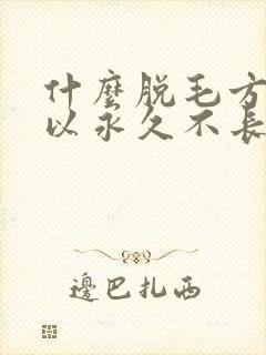 什么脱毛方法可以永久不长