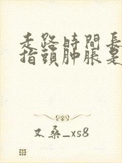 走路时间长了手指头肿胀是怎么回事