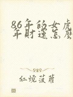 86年的女虎今年财运怎么样