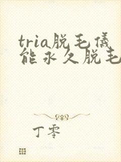 tria脱毛仪能永久脱毛吗