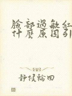 脸部过敏红肿是什么原因引起的封面