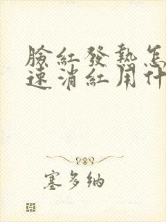 脸红发热怎么快速消红用什么方法