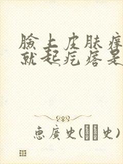 脸上皮肤痒一抓就起疙瘩是怎么回事