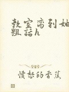 教室脔到她哭h粗话h
