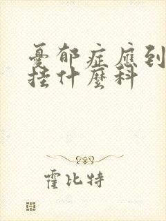 忧郁症应到医院挂什么科